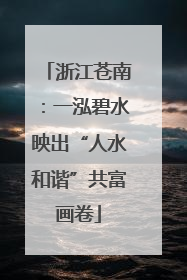 浙江苍南：一泓碧水映出“人水和谐”共富画卷