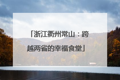 浙江衢州常山：跨越两省的幸福食堂