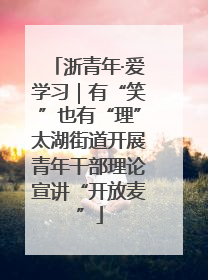 浙青年·爱学习｜有“笑”也有“理”太湖街道开展青年干部理论宣讲“开放麦”