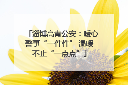 淄博高青公安：暖心警事“一件件” 温暖不止“一点点”