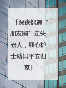 深夜偶遇“朋友圈”走失老人，细心护士助其平安归家