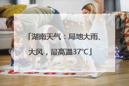 湖南天气：局地大雨、大风，最高温37℃