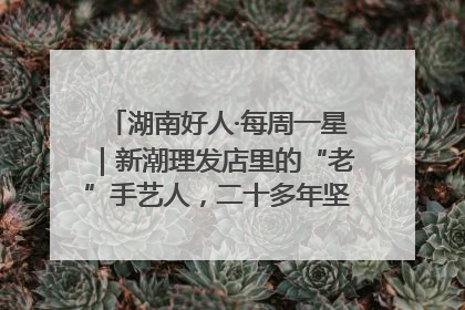 湖南好人·每周一星｜新潮理发店里的“老”手艺人，二十多年坚持5元理发不涨价