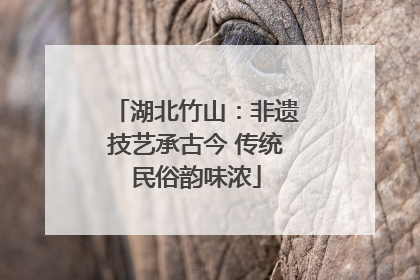 湖北竹山：非遗技艺承古今 传统民俗韵味浓