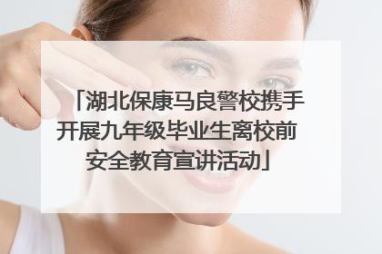 湖北保康马良警校携手开展九年级毕业生离校前安全教育宣讲活动