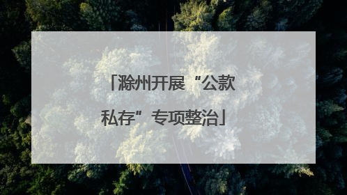滁州开展“公款私存”专项整治