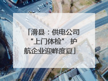 滑县：供电公司“上门体检” 护航企业迎峰度夏