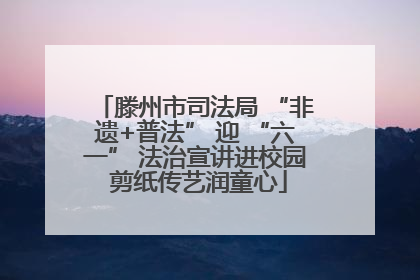 滕州市司法局 “非遗+普法” 迎 “六一” 法治宣讲进校园 剪纸传艺润童心