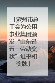 滨州市总工会为公用事业集团颁发“山东省五一劳动奖状”证书和奖牌