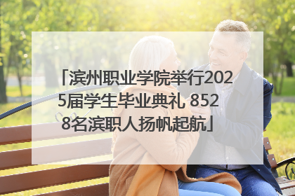 滨州职业学院举行2025届学生毕业典礼 8528名滨职人扬帆起航