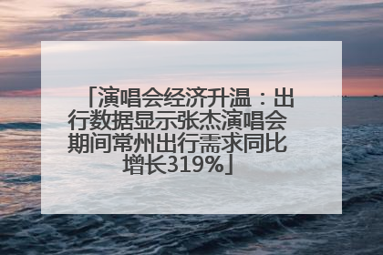 演唱会经济升温：出行数据显示张杰演唱会期间常州出行需求同比增长319%