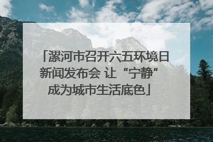 漯河市召开六五环境日新闻发布会 让“宁静”成为城市生活底色