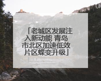 老城区发展注入新动能 青岛市北区加速低效片区蝶变升级