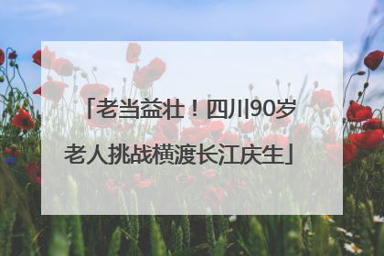 老当益壮！四川90岁老人挑战横渡长江庆生