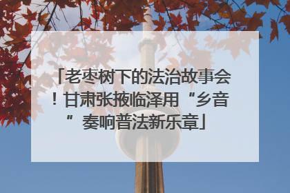老枣树下的法治故事会！甘肃张掖临泽用“乡音”奏响普法新乐章