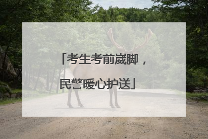 考生考前崴脚，民警暖心护送