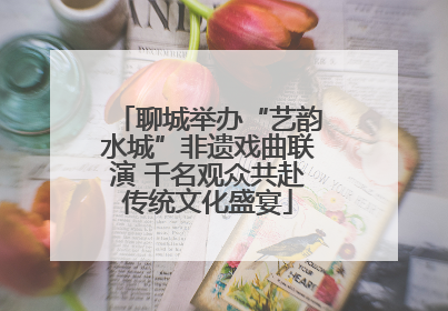 聊城举办“艺韵水城”非遗戏曲联演 千名观众共赴传统文化盛宴