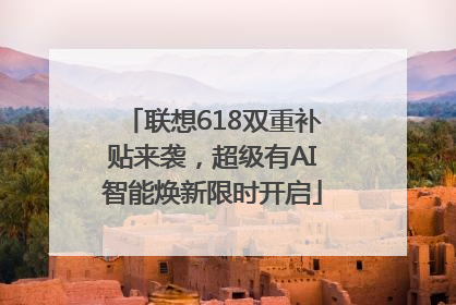 联想618双重补贴来袭，超级有AI智能焕新限时开启