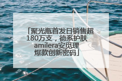 聚光瓶首发日销售超180万支，德系护肤amilera安觅理爆款创新密码