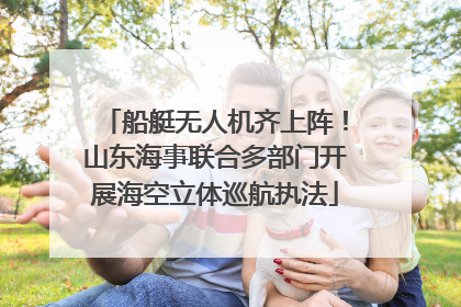 船艇无人机齐上阵！山东海事联合多部门开展海空立体巡航执法