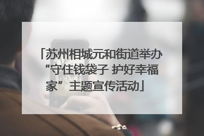 苏州相城元和街道举办“守住钱袋子 护好幸福家”主题宣传活动