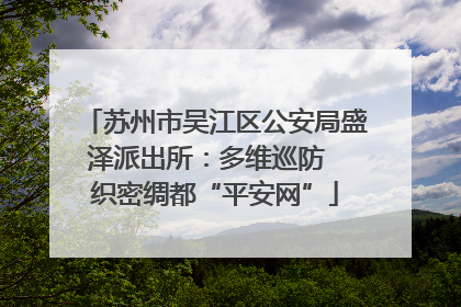 苏州市吴江区公安局盛泽派出所：多维巡防  织密绸都“平安网”