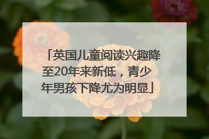 英国儿童阅读兴趣降至20年来新低，青少年男孩下降尤为明显