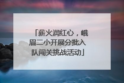 薪火润红心，峨眉二小开展分批入队闯关挑战活动