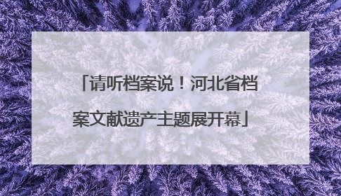 请听档案说！河北省档案文献遗产主题展开幕