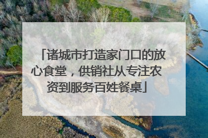 诸城市打造家门口的放心食堂，供销社从专注农资到服务百姓餐桌