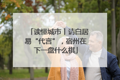 读懂城市丨请白居易“代言”，宿州在下一盘什么棋