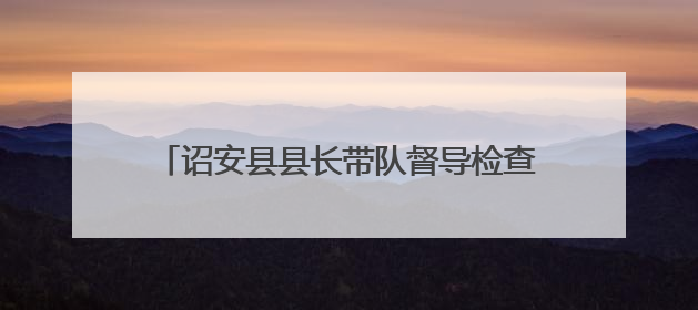 诏安县县长带队督导检查专项债项目建设、审计反馈问题整改和校园安全工作