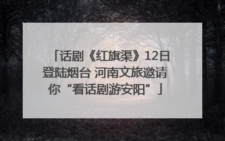 话剧《红旗渠》12日登陆烟台 河南文旅邀请你“看话剧游安阳”