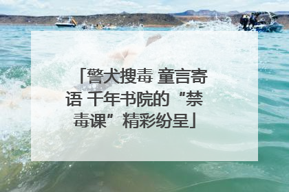 警犬搜毒 童言寄语 千年书院的“禁毒课”精彩纷呈