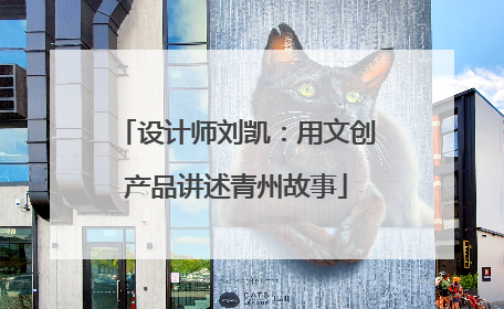 设计师刘凯：用文创产品讲述青州故事