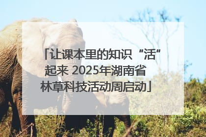 让课本里的知识“活”起来 2025年湖南省林草科技活动周启动