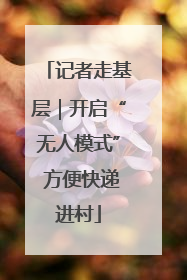 记者走基层｜开启“无人模式” 方便快递进村