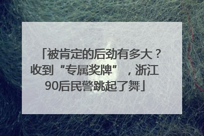 被肯定的后劲有多大？收到“专属奖牌”，浙江90后民警跳起了舞