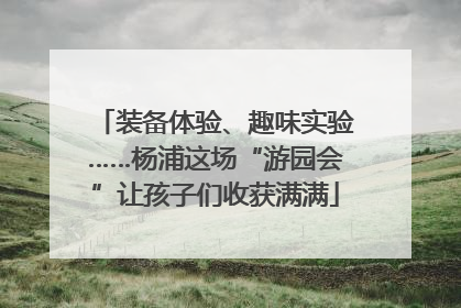 装备体验、趣味实验……杨浦这场“游园会”让孩子们收获满满