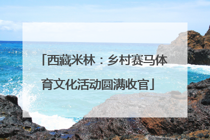 西藏米林：乡村赛马体育文化活动圆满收官