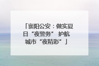 襄阳公安：做实夏日“夜警务” 护航城市“夜精彩”