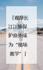 观摩长江江豚保护意外成为“现场教学”