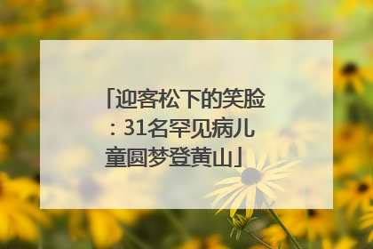 迎客松下的笑脸：31名罕见病儿童圆梦登黄山