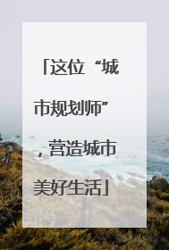 这位“城市规划师”，营造城市美好生活
