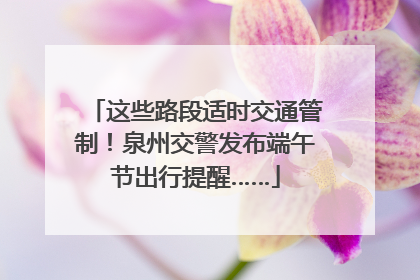 这些路段适时交通管制！泉州交警发布端午节出行提醒……