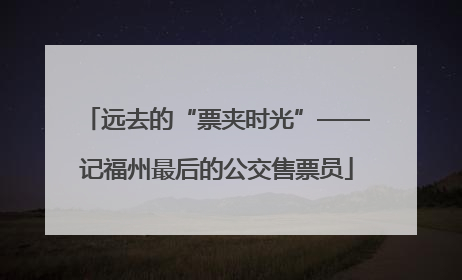 远去的“票夹时光”——记福州最后的公交售票员
