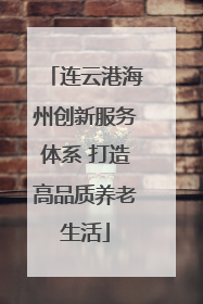 连云港海州创新服务体系 打造高品质养老生活