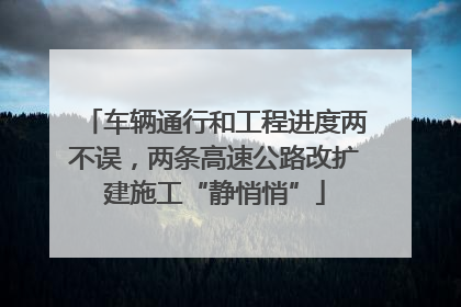 车辆通行和工程进度两不误，两条高速公路改扩建施工“静悄悄”