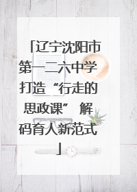 辽宁沈阳市第一二六中学打造“行走的思政课” 解码育人新范式