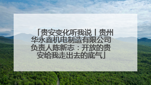 贵安变化听我说丨贵州华永鑫机电制造有限公司负责人陈新志：开放的贵安给我走出去的底气